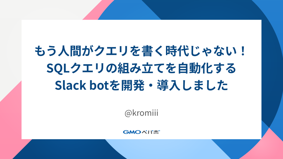 もう人間がクエリを書く時代じゃない！SQLクエリの組み立てを自動化するSlack botを開発・導入しました