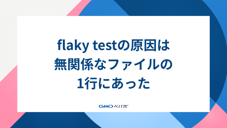 flaky testの原因は、無関係なファイルの1行にあった