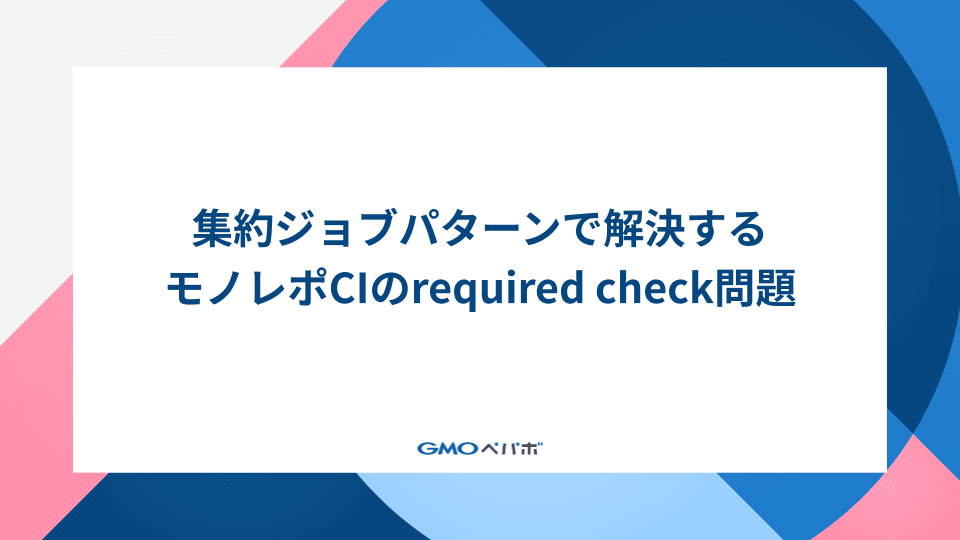 集約ジョブパターンで解決するモノレポCIのrequired check問題